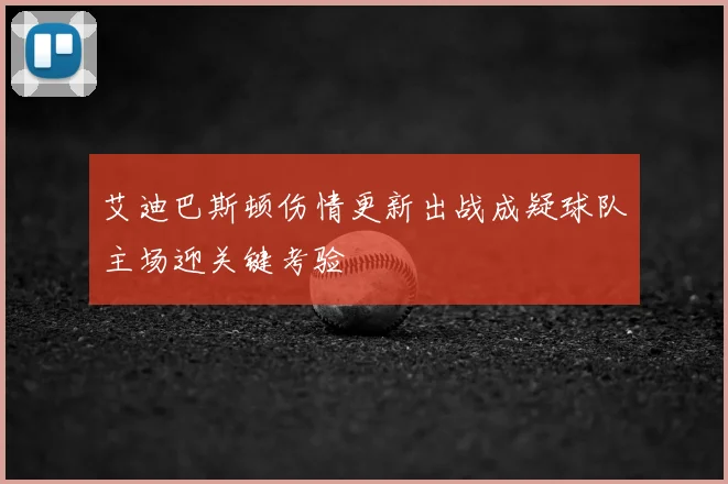 艾迪巴斯顿伤情更新出战成疑球队主场迎关键考验
