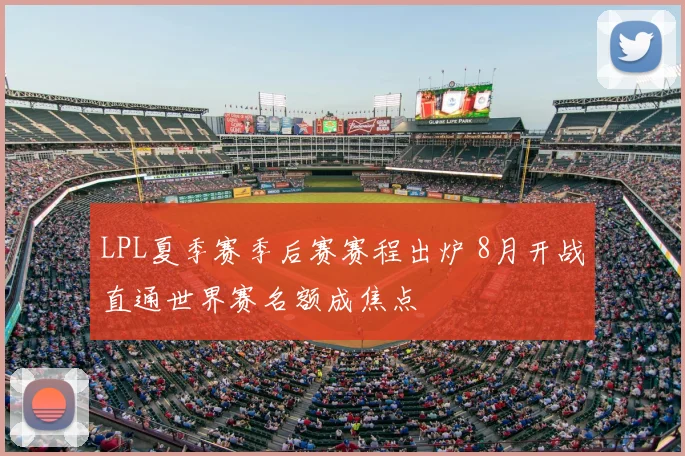 LPL夏季赛季后赛赛程出炉 8月开战直通世界赛名额成焦点