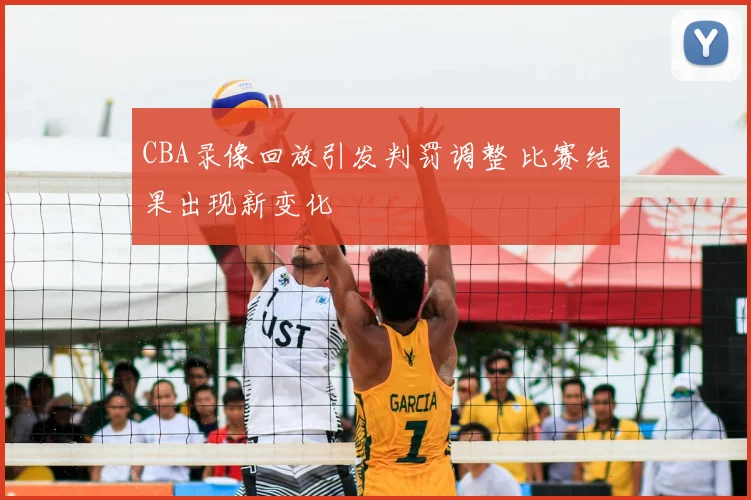 CBA录像回放引发判罚调整 比赛结果出现新变化