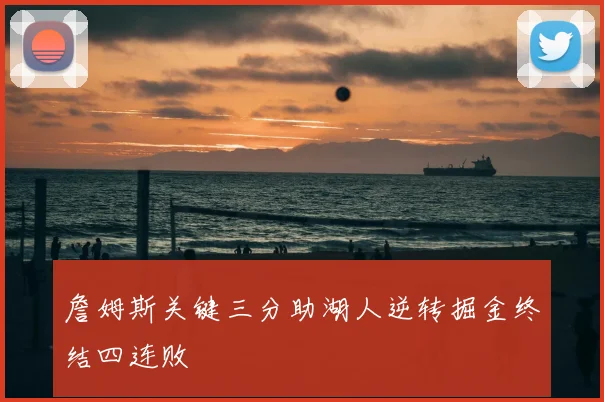 詹姆斯关键三分助湖人逆转掘金终结四连败