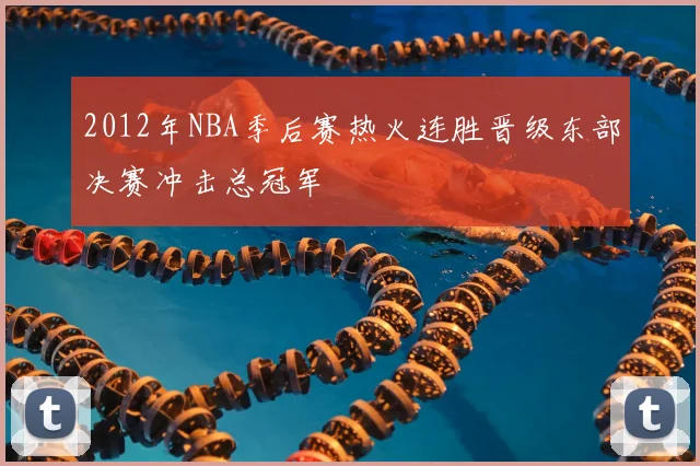 2012年NBA季后赛热火连胜晋级东部决赛冲击总冠军
