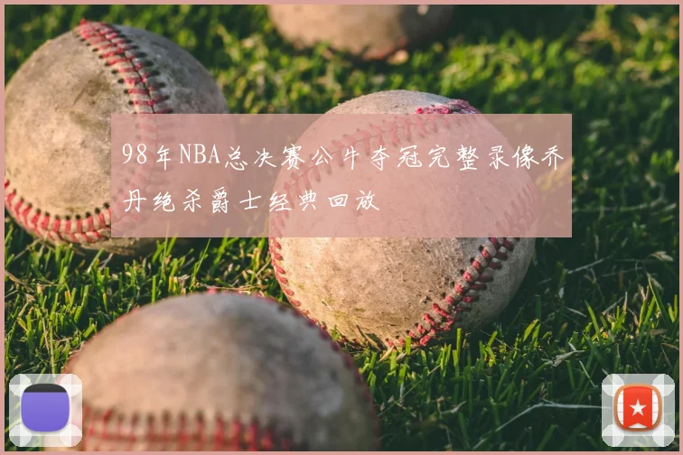 98年NBA总决赛公牛夺冠完整录像乔丹绝杀爵士经典回放