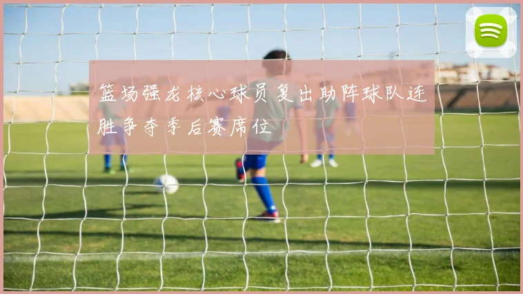篮场强龙核心球员复出助阵球队连胜争夺季后赛席位