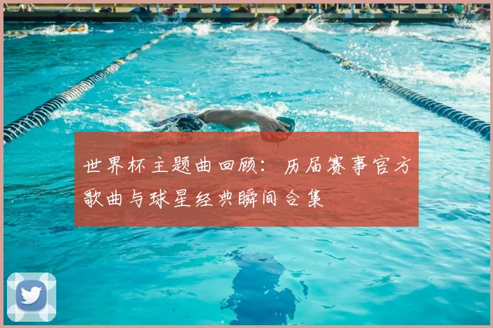 世界杯主题曲回顾:历届赛事官方歌曲与球星经典瞬间合集