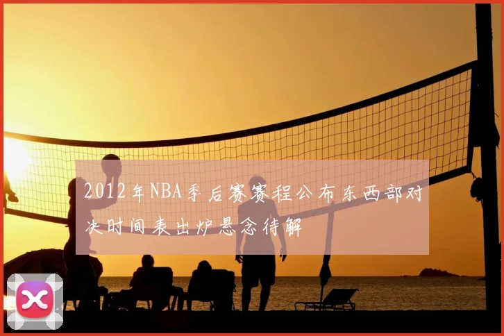 2012年NBA季后赛赛程公布东西部对决时间表出炉悬念待解