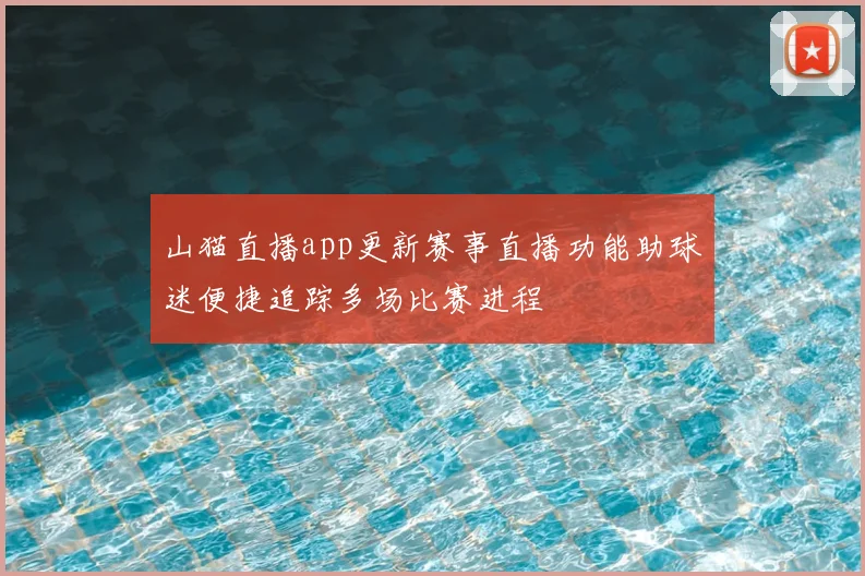 山猫直播app更新赛事直播功能助球迷便捷追踪多场比赛进程