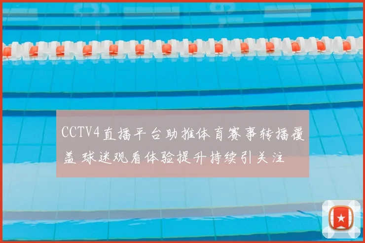 CCTV4直播平台助推体育赛事转播覆盖 球迷观看体验提升持续引关注