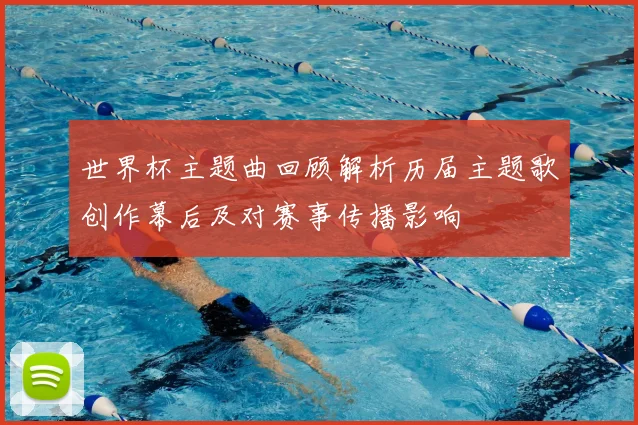 世界杯主题曲回顾解析历届主题歌创作幕后及对赛事传播影响
