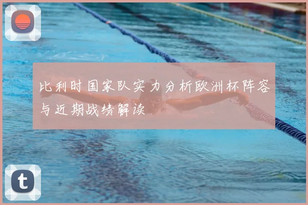 比利时国家队实力分析欧洲杯阵容与近期战绩解读