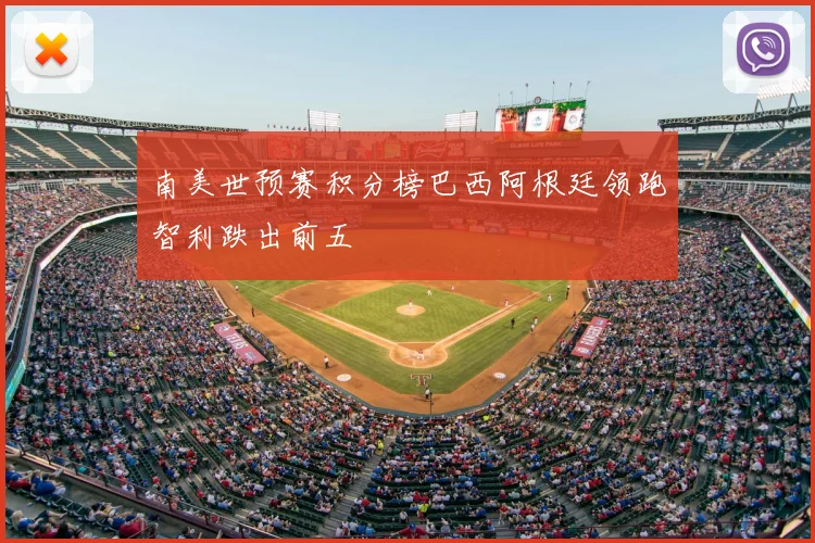 南美世预赛积分榜巴西阿根廷领跑智利跌出前五