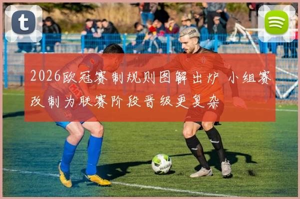 2026欧冠赛制规则图解出炉 小组赛改制为联赛阶段晋级更复杂