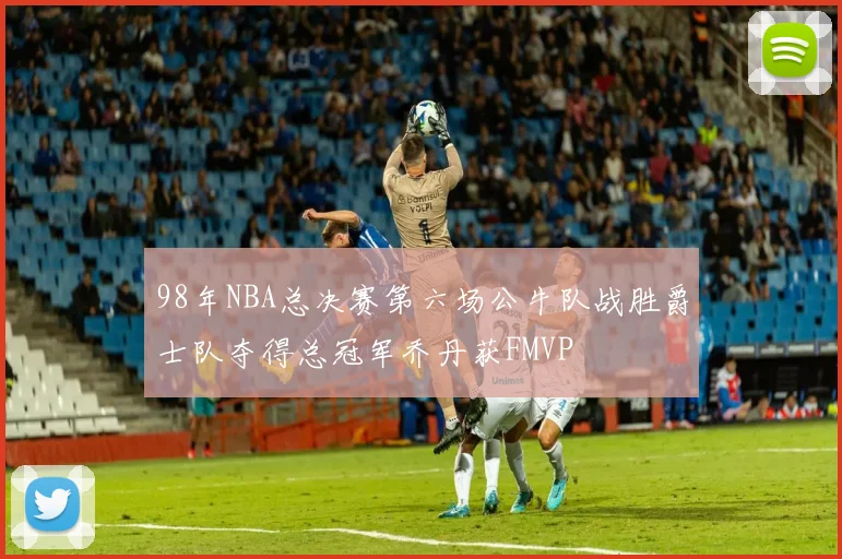 98年NBA总决赛第六场公牛队战胜爵士队夺得总冠军乔丹获FMVP