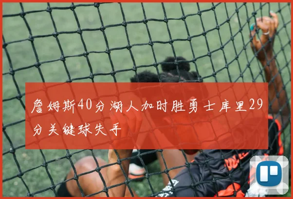 詹姆斯40分湖人加时胜勇士库里29分关键球失手