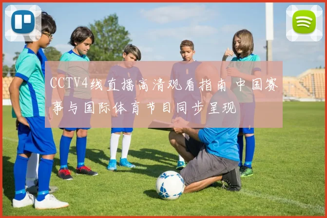 CCTV4线直播高清观看指南 中国赛事与国际体育节目同步呈现