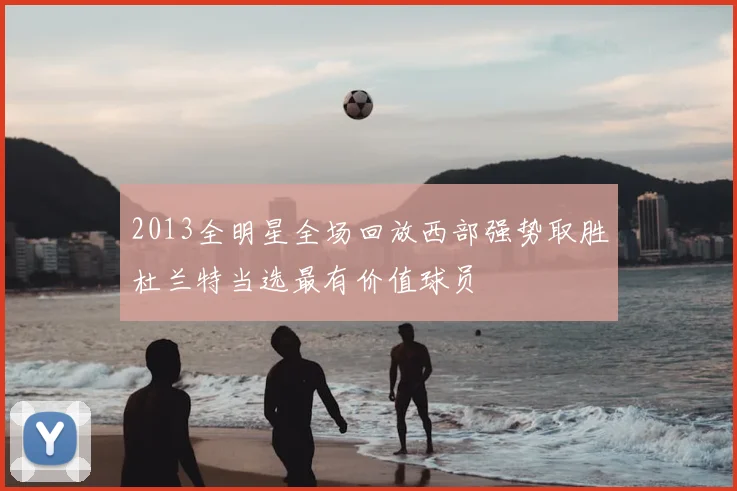 2013全明星全场回放西部强势取胜杜兰特当选最有价值球员