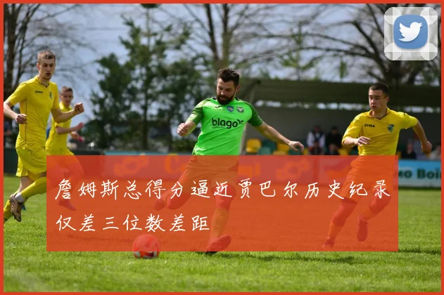 詹姆斯总得分逼近贾巴尔历史纪录仅差三位数差距