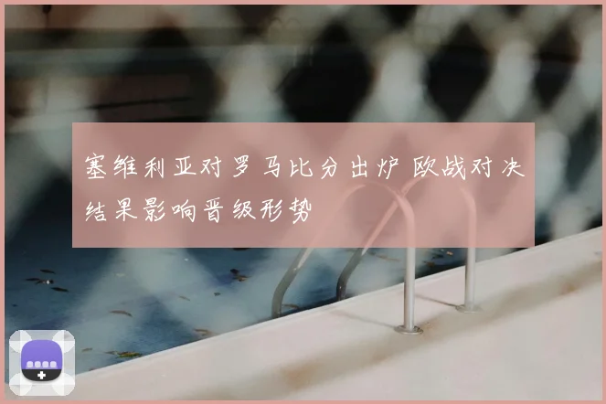 塞维利亚对罗马比分出炉 欧战对决结果影响晋级形势