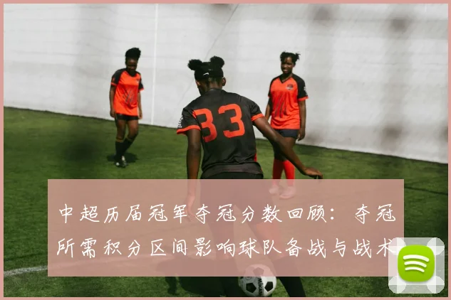 中超历届冠军夺冠分数回顾:夺冠所需积分区间影响球队备战与战术选择