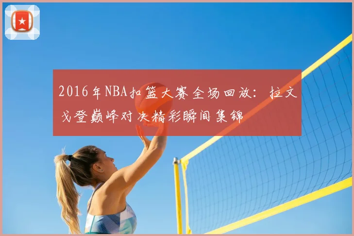 2016年NBA扣篮大赛全场回放:拉文戈登巅峰对决精彩瞬间集锦