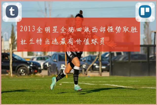 2013全明星全场回放西部强势取胜杜兰特当选最有价值球员