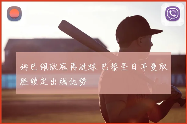 姆巴佩欧冠再进球 巴黎圣日耳曼取胜锁定出线优势