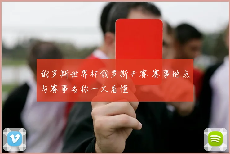 俄罗斯世界杯俄罗斯开赛 赛事地点与赛事名称一文看懂