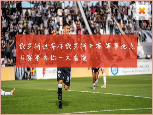 俄罗斯世界杯俄罗斯开赛 赛事地点与赛事名称一文看懂