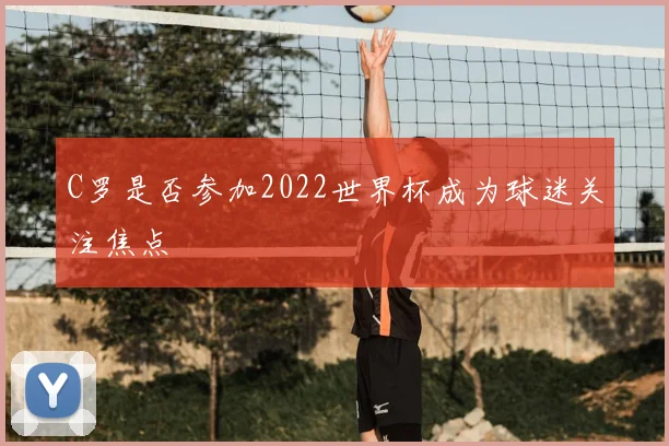 C罗是否参加2022世界杯成为球迷关注焦点