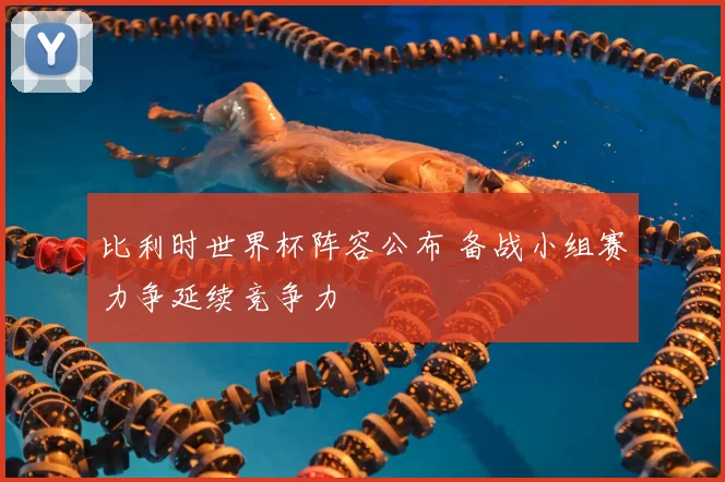 比利时世界杯阵容公布 备战小组赛力争延续竞争力