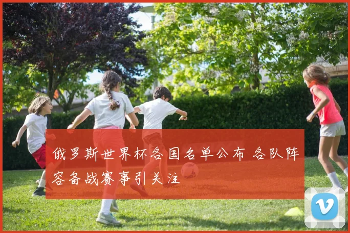 俄罗斯世界杯各国名单公布 各队阵容备战赛事引关注