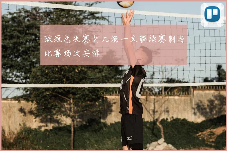 欧冠总决赛打几场一文解读赛制与比赛场次安排
