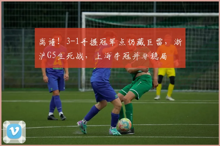 离谱!3-1手握冠军点仍藏巨雷,浙沪G5生死战,上海夺冠并非稳局