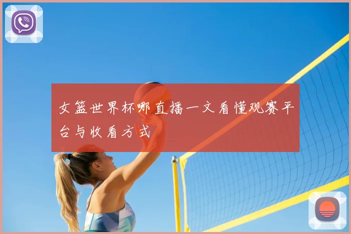 女篮世界杯哪直播一文看懂观赛平台与收看方式