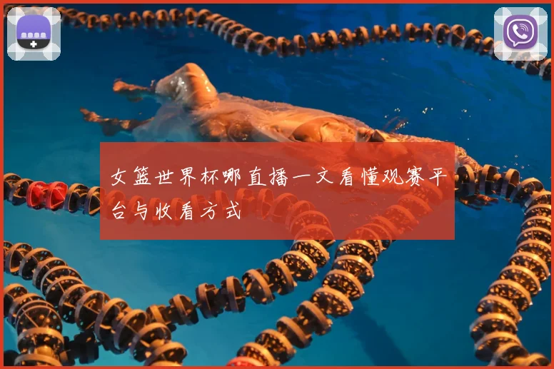 女篮世界杯哪直播一文看懂观赛平台与收看方式