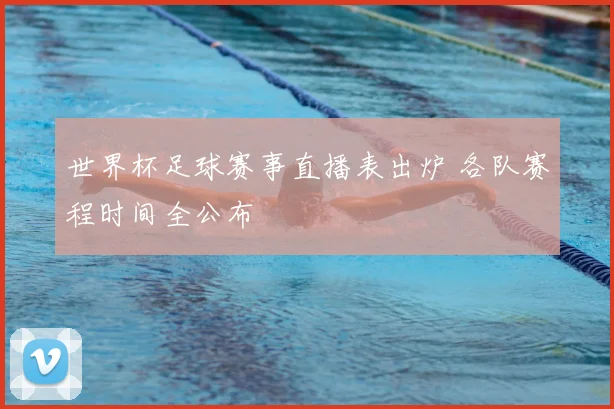 世界杯足球赛事直播表出炉 各队赛程时间全公布